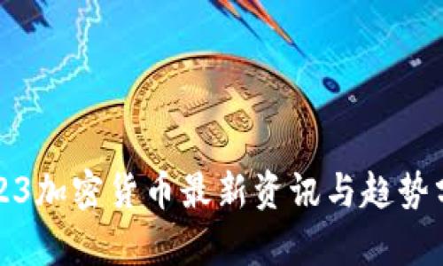 2023加密货币最新资讯与趋势分析