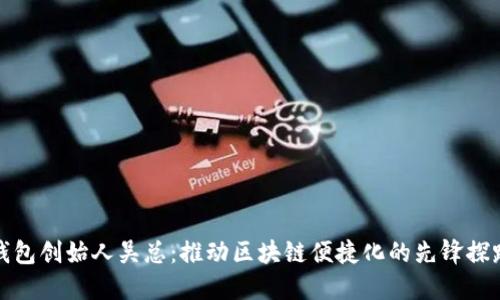 TP钱包创始人吴总：推动区块链便捷化的先锋探路者