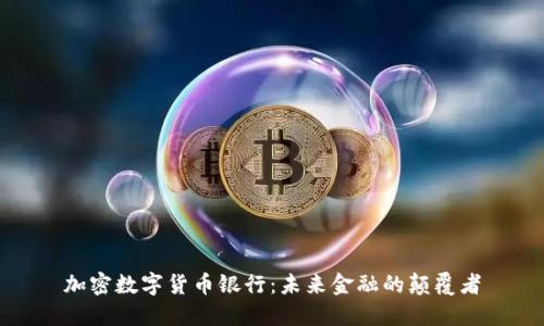 加密数字货币银行：未来金融的颠覆者