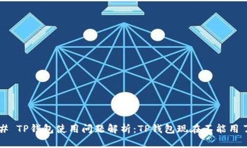 ### TP钱包使用问题解析：TP钱包现在不能用了吗？