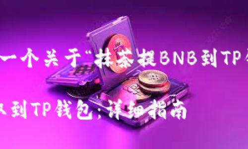 在这里，我将为您提供一个关于“抹茶提BNB到TP钱包”相关的内容框架。

如何将抹茶的BNB提取到TP钱包：详细指南