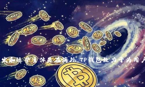 TP钱包的主体并不在国内。TP钱包（TokenPocket）是一款支持多种区块链的数字资产钱包，虽然它在中国有较大的用户基础和市场影响力，但其开发和运营主体是在海外。TP钱包致力于为用户提供去中心化的数字资产管理与交易服务，支持包括以太坊、波场、EOS等多个公链的资产，因此其业务范围和注册主体通常是在国际市场中运营。

如果你有进一步的问题或者需要更多关于TP钱包的具体信息，请告诉我！