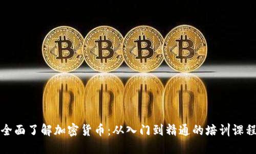 全面了解加密货币：从入门到精通的培训课程