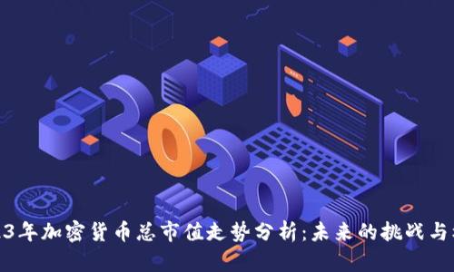 2023年加密货币总市值走势分析：未来的挑战与机遇