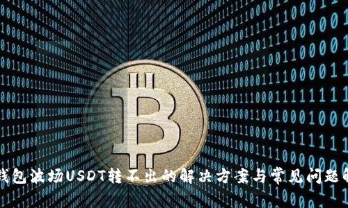 TP钱包波场USDT转不出的解决方案与常见问题解析