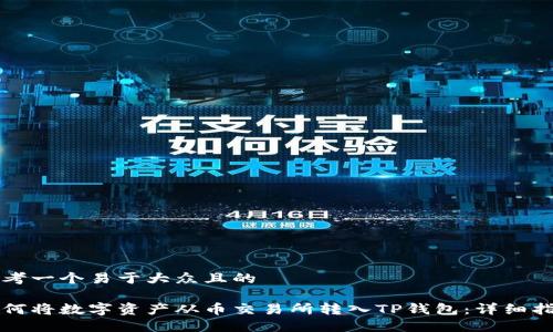 思考一个易于大众且的

如何将数字资产从币交易所转入TP钱包：详细指南