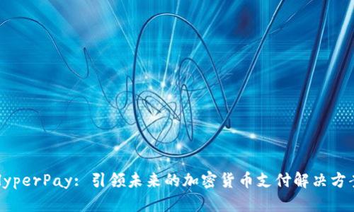 HyperPay: 引领未来的加密货币支付解决方案