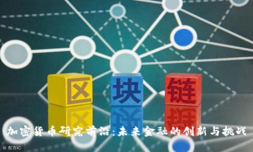加密货币研究前沿：未来金融的创新与挑战