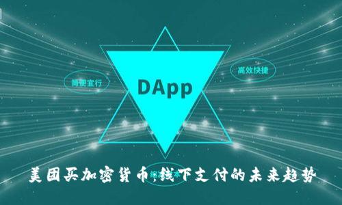 美团买加密货币：线下支付的未来趋势