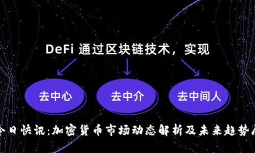 : 今日快讯：加密货币市场动态解析及未来趋势展望