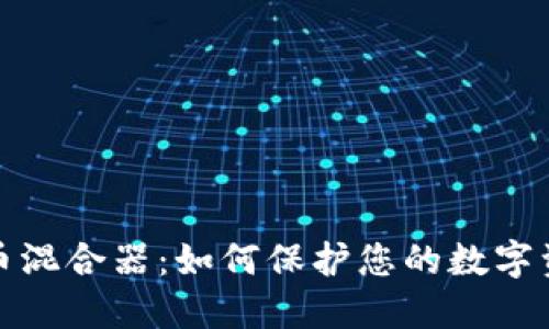 加密货币混合器：如何保护您的数字资产隐私