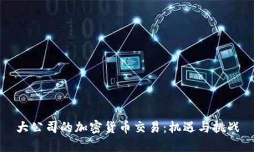 大公司的加密货币交易：机遇与挑战