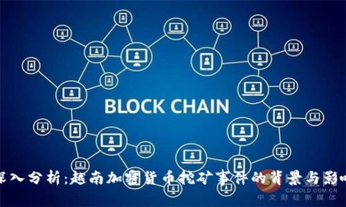 深入分析：越南加密货币挖矿事件的背景与影响