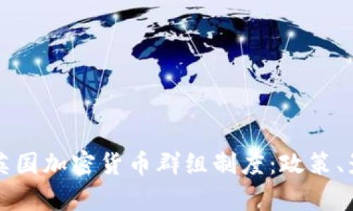 全面解析英国加密货币群组制度：政策、影响与未来