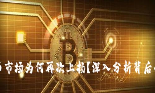 加密货币市场为何再次上扬？深入分析背后的驱动力