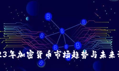 2023年加密货币市场趋势与未来预测