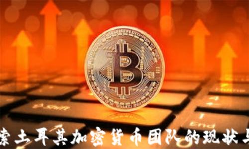 
  探索土耳其加密货币团队的现状与未来