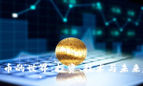 ```xml
探索加密货币的世界：投资、技术与未来趋势全解析