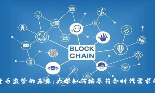 加密货币监管的未来：大学如何培养符合时代需求的人才