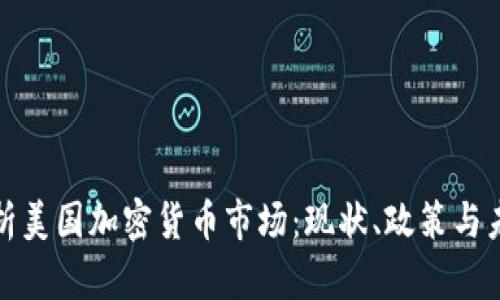 全面解析美国加密货币市场：现状、政策与未来趋势
