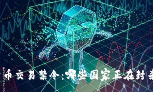 :
全球加密货币交易禁令：哪些国家正在封杀数字货币？