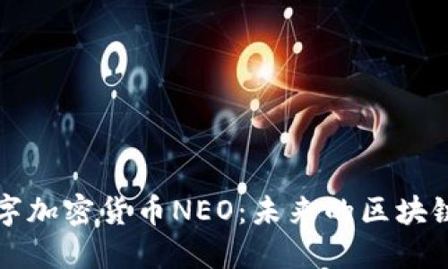 全面了解数字加密货币NEO：未来的区块链技术与应用