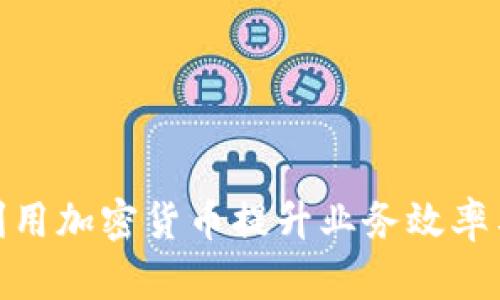企业如何利用加密货币提升业务效率与创新价值