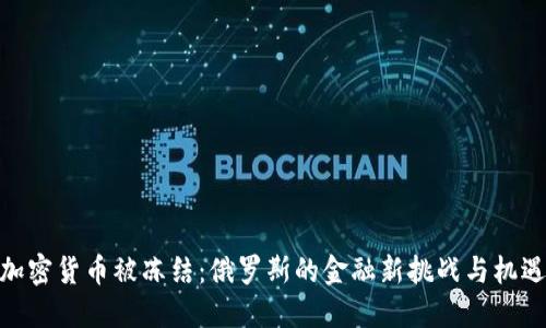 加密货币被冻结：俄罗斯的金融新挑战与机遇