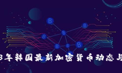 2023年韩国最新加密货币动态与展望