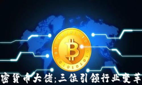 
揭秘加密货币大佬：三位引领行业变革的先锋