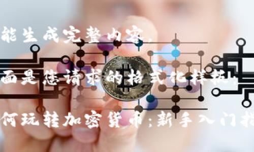 未能生成完整内容。

下面是您请求的格式化样板：

如何玩转加密货币：新手入门指南