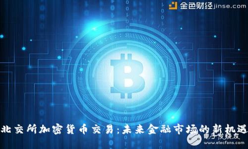 北交所加密货币交易：未来金融市场的新机遇