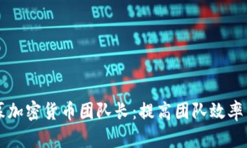 如何成功招募加密货币团队长：提高团队效率与市场竞争力