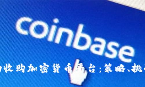 如何成功收购加密货币平台：策略、挑战与机遇