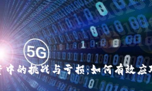 加密货币投资中的挑战与亏损：如何有效应对与减少风险