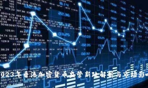 2023年香港加密货币监管新政解析与市场影响