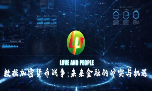 数据加密货币战争：未来金融的冲突与机遇