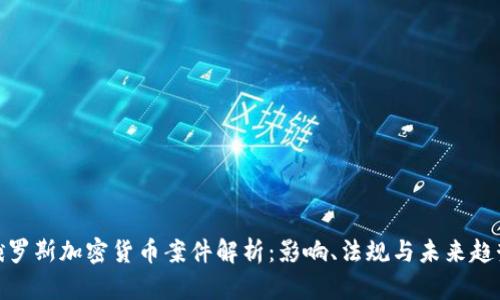 俄罗斯加密货币案件解析：影响、法规与未来趋势
