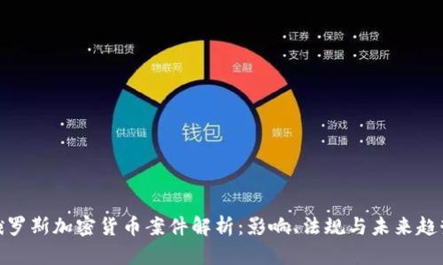 俄罗斯加密货币案件解析：影响、法规与未来趋势