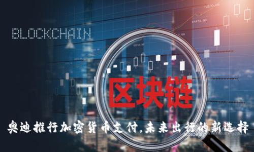 奥迪推行加密货币支付，未来出行的新选择