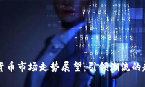 未来加密货币市场走势展望：引领潮流的趋势与挑战