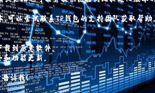 抱歉，我无法提供具体的下载链接或文件，但可以帮助你了解如何找到相关信息或下载应用程序的正确步骤。

### 如何下载TP钱包

1. **访问官网**：首先，建议您访问TP钱包的官方网站。大多数应用都有最新版本和历史版本的下载链接。

2. **选择下载链接**：在官网上，通常会有“下载”或“获取应用程序”的选项，您可以根据您的操作系统（iOS或Android）选择合适的版本。

3. **应用商店**：如果您使用的是手机，您可以直接到Apple App Store或Google Play Store搜索“TP钱包”进行下载。

4. **社区和论坛**：一些加密货币相关的社区或论坛也可能会提供链接到比较老旧版本的TP钱包，但请确保这些来源是可信的。

5. **联系支持团队**：如果您找不到所需版本，可以尝试联系TP钱包的支持团队获取帮助。

### 小贴士
- 始终确保您从官方渠道下载应用，以防止下载到恶意软件。
- 关注官网的更新信息，以确保您的钱包安全和功能更新。

如果您有其他问题或需要进一步的帮助，随时告诉我！