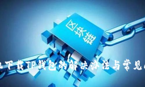 华为手机下载TP钱包的解决办法与常见问题解答