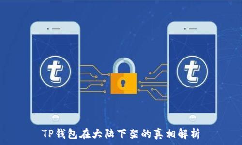   
TP钱包在大陆下架的真相解析