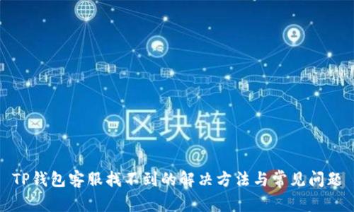 TP钱包客服找不到的解决方法与常见问题