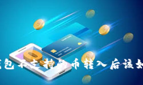 : 当TP钱包不支持的币转入后该如何处理？