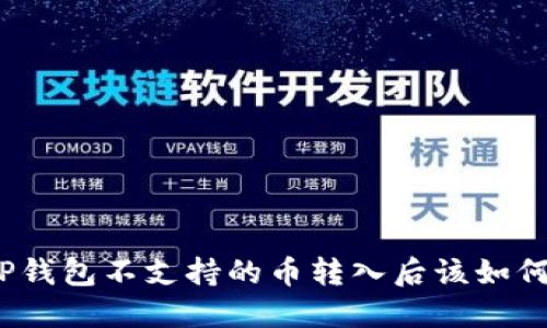 : 当TP钱包不支持的币转入后该如何处理？