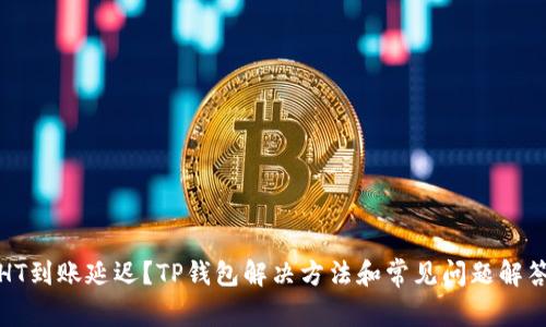 HT到账延迟？TP钱包解决方法和常见问题解答