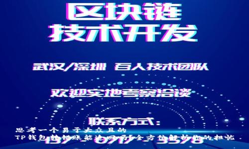 思考一个易于大众且的  
TP钱包转错账能追回吗？全方位解析你的担忧