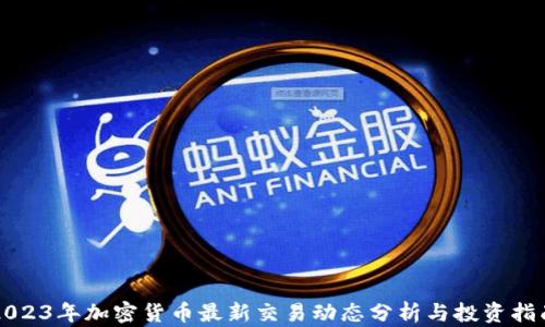 
2023年加密货币最新交易动态分析与投资指南